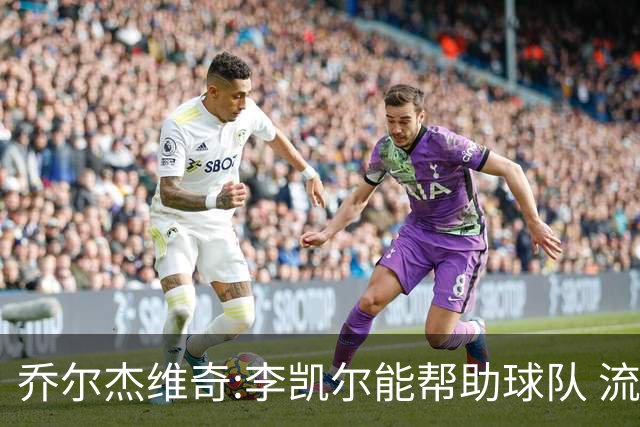乔尔杰维奇:李凯尔能帮助球队 流程要去问篮协